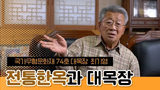 [인터뷰 3] 국가무형문화재 74호 대목장 최기영 | 전통한옥과 대목장