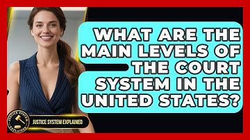 What Are the Main Levels of the Court System in the United States? | Justice System Explained