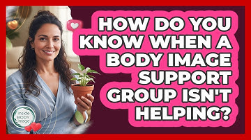 How Do You Know When A Body Image Support Group Isn