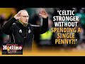 How can anybody claim Celtic are stronger without spending a single penny?! | Hotline Live