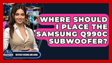 Where Should I Place The Samsung Q990C Subwoofer? - NextGen Viewing and Audio