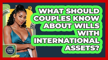 What Should Couples Know About Wills With International Assets? - Couples Cash Course