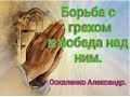 Проповедь. Борьба с грехом&И победа над ним. Оскаленко. Александр.