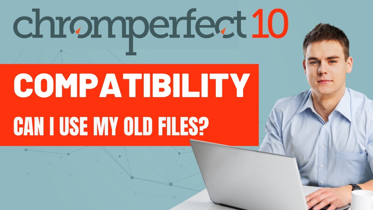 Chromperfect 10 thumbnail with “Compatibility — Can I Use My Old Files?” text and a person at a laptop.