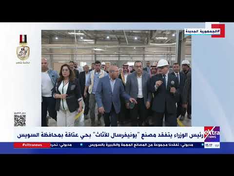 رئيس الوزراء يتفقد مصنع يونيفرسال للأثاث بحي عتاقة بمحافظة السويس
