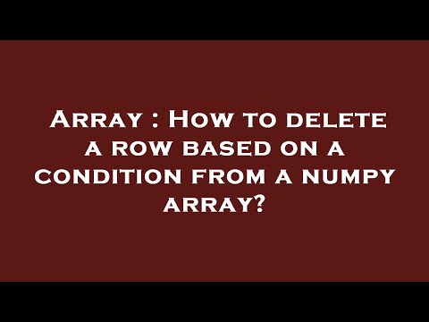 Array : How to delete a row based on a condition from a numpy array?