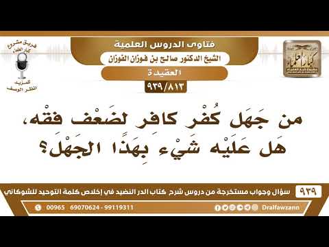 [813 -939] من جهل كفر كافر لضعف فقه، هل عليه شيء بهذا الجهل؟