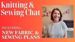 Sewing & Knitting Catch Up - New fabrics, travel sewing plans and more