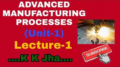 ADVANCED MANUFACTURING PROCESSES ll UNIT-1 ll MECHANICAL ENGG. ll LECTURE - 1ll Diploma -5th Sem