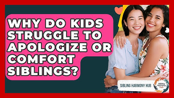 Why Do Kids Struggle To Apologize Or Comfort Siblings? - Sibling Harmony Hub