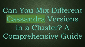 Can You Mix Different Cassandra Versions in a Cluster? A Comprehensive Guide