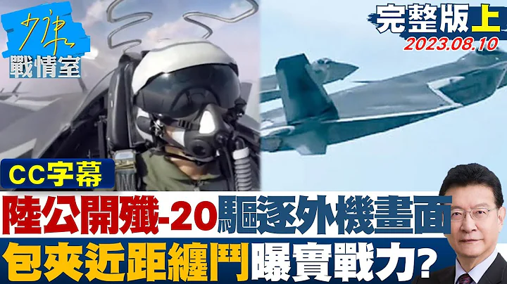 【CC完整版上集】陸公開殲-20驅逐外機畫面 兩麵包夾近距纏鬥曝實戰力？ 少康戰情室 20230810 - 天天要聞