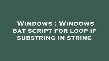 Windows : Windows bat script for loop if substring in string