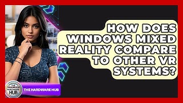 How Does Windows Mixed Reality Compare To Other VR Systems? - The Hardware Hub