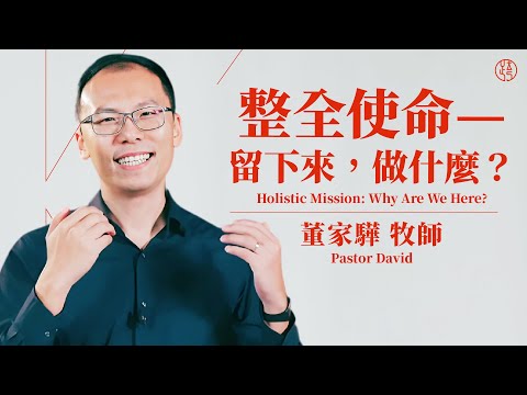 【整全使命—留下来，做什么？ — Holistic Mission: Why Are We Here? 】董家骅牧师 Pastor David