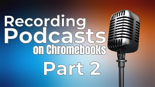 Podcasting on Chromebooks - Part 2: Recording the Podcast [Taming The Tech]