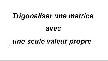 Trigonalisation avec une seule valeur propre