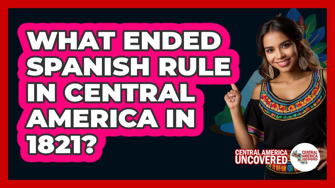 What Ended Spanish Rule In Central America In 1821?