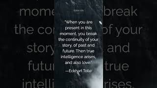 When you are present in this moment, you break the continuity of your story, of past and future.