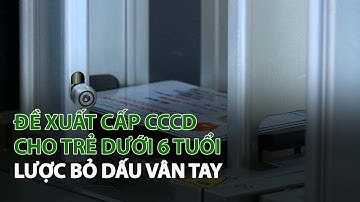Đề xuất cấp CCCD cho Trẻ dưới 6 tuổi, lược bỏ Dấu Vân Tay | VTC14