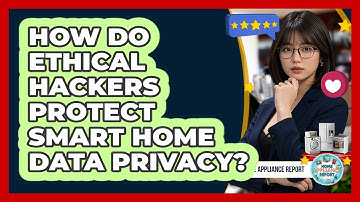 How Do Ethical Hackers Protect Smart Home Data Privacy? - Home Appliance Report