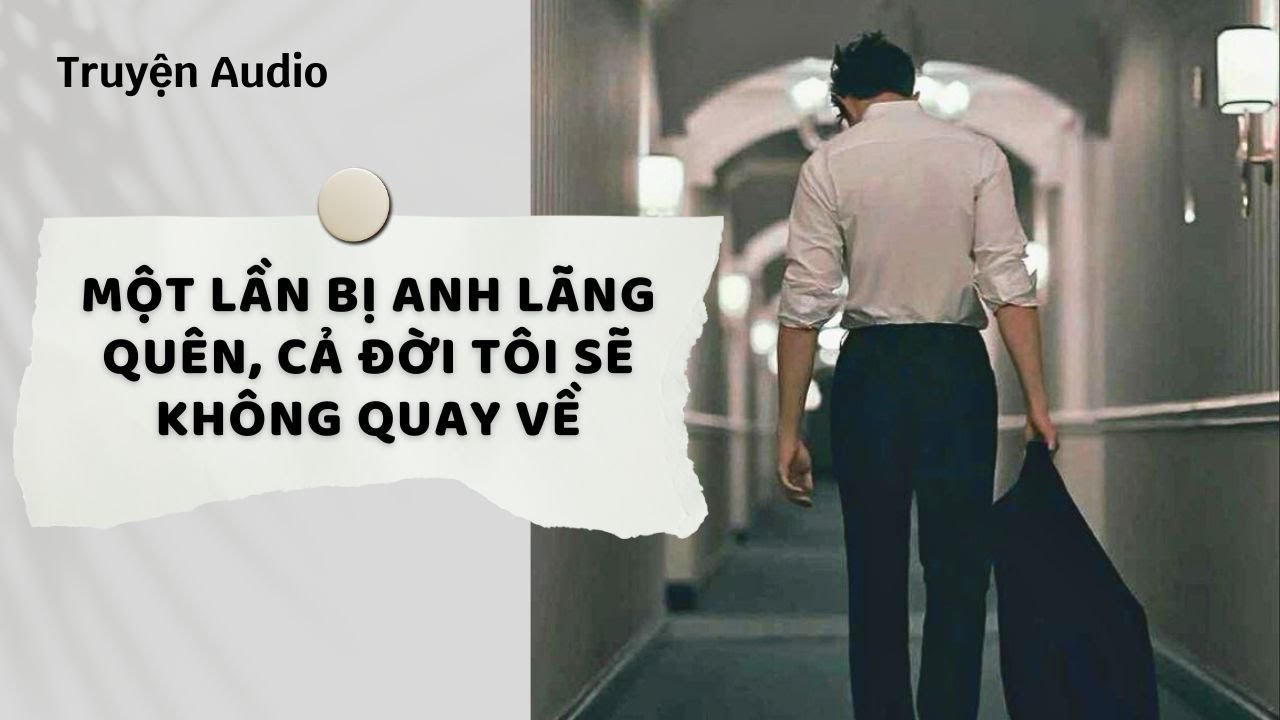 Truyện Audio | Một Lần Bị Anh Lãng Quên, Cả Đời Tôi Sẽ Không Quay Về (Full) | Nguyệt Hoa Vy