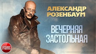 ВЕЧЕРНЯЯ ЗАСТОЛЬНАЯ ✪ ХОРОШАЯ ПЕСНЯ ✪ АЛЕКСАНДР РОЗЕНБАУМ ✪