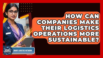 How Can Companies Make Their Logistics Operations More Sustainable? | Smart Logistics Network News