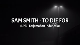 To Die For - Sam Smith (Lirik+Terjemahan Indonesia)