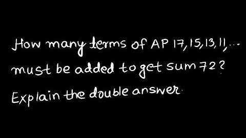 How many terms of AP 17,15,13,11,... must be added to get sum 72? Explain the double answer