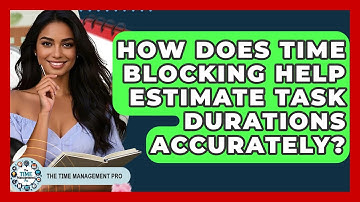 How Does Time Blocking Help Estimate Task Durations Accurately? - The Time Management Pro