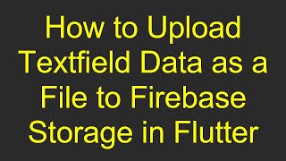 How to Upload Textfield Data as a File to Firebase Storage in Flutter