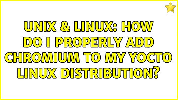 Unix & Linux: How do I properly add Chromium to my Yocto linux distribution?