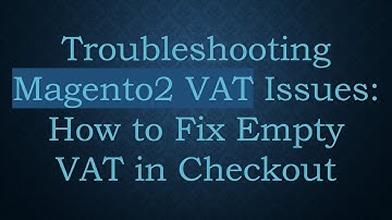 Troubleshooting Magento2 VAT Issues: How to Fix Empty VAT in Checkout