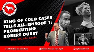 King of the Cold Cases Tells All! Episode 1: Prosecuting Robert Durst. Feat. DA John Lewin