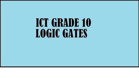 ICT Grade 10 - Logic Gates Part 1