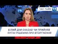 Час-Тайм. Білий Дім сказав чи прийняв Путін рішення про вторгнення