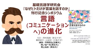 基礎言語学研究会 『なぜヒトだけが言葉を話せるのか』刊行記念シンポジウム「言語(コミュニケーションへ)の進化」2022年3月7日（月）＠ZOOM 13:00～