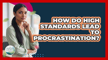 How Do High Standards Lead To Procrastination? - The Personal Growth Path