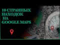 10 странных находок на Гугл Картах