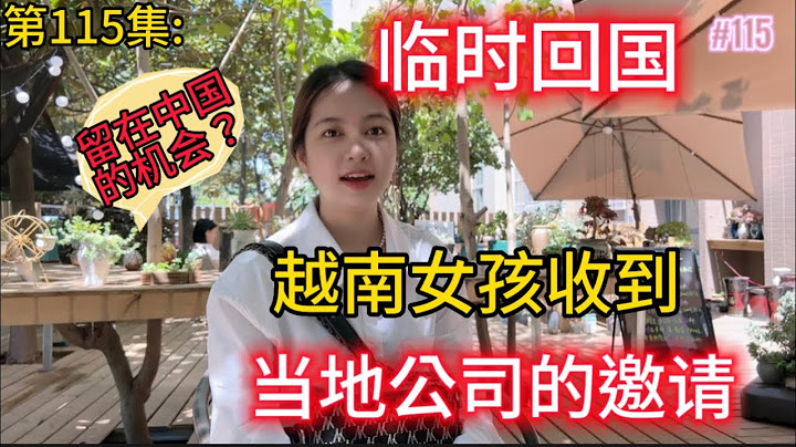 第115集:临时回国，越南女孩收到企业的邀请。留在中国的好机会？ - 天天要闻