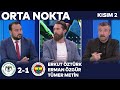 Konyaspor 2-1 Fenerbahçe | Orta Nokta - Erkut Öztürk & Erman Özgür & Tümer Metin | Kısım 2