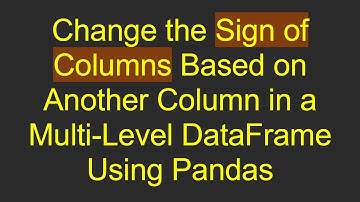 Change the Sign of Columns Based on Another Column in a Multi-Level DataFrame Using Pandas