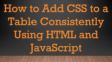 How to Add CSS to a Table Consistently Using HTML and JavaScript