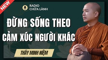 Thầy Minh Niệm - Hãy SỐNG CHO MÌNH Đừng LỆ THUỘC Cảm Xúc Vào NGƯỜI KHÁC | Radio Chữa Lành