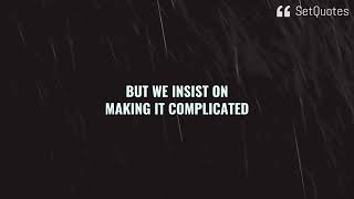 Life is really simple, but we insist on making it complicated.  – Confucius