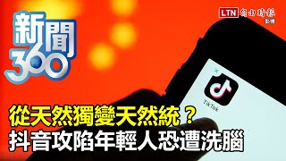 新聞360》從天然獨變天然統？抖音攻陷年輕人恐遭洗腦