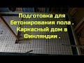 Подготовка для бетонирования пола . Каркасный дом в Финляндии .