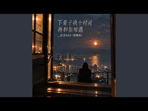 下辈子换个时间再和你相遇_拾壹R&B (微醺版)