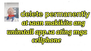 Delete permanently at saan makikita ang uninstall app.sa ating mga Celphone